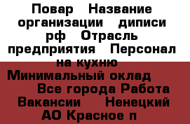 Повар › Название организации ­ диписи.рф › Отрасль предприятия ­ Персонал на кухню › Минимальный оклад ­ 23 000 - Все города Работа » Вакансии   . Ненецкий АО,Красное п.